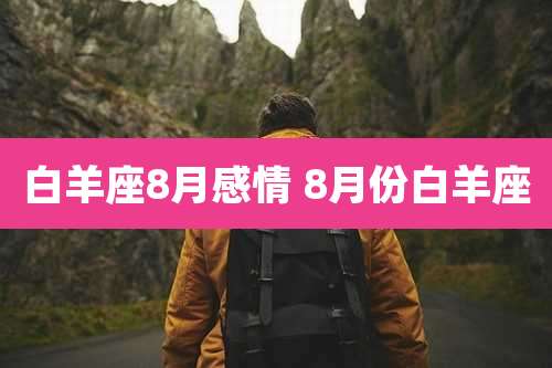 白羊座8月感情 8月份白羊座