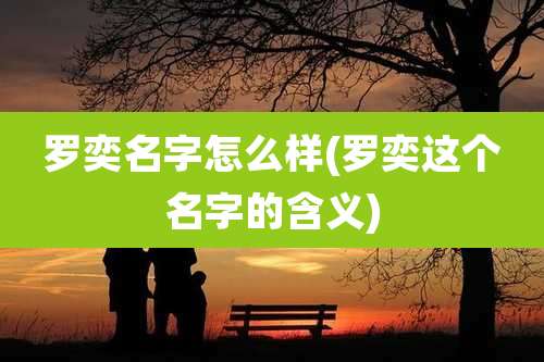 罗奕名字怎么样(罗奕这个名字的含义)