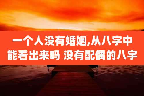 一个人没有婚姻,从八字中能看出来吗 没有配偶的八字