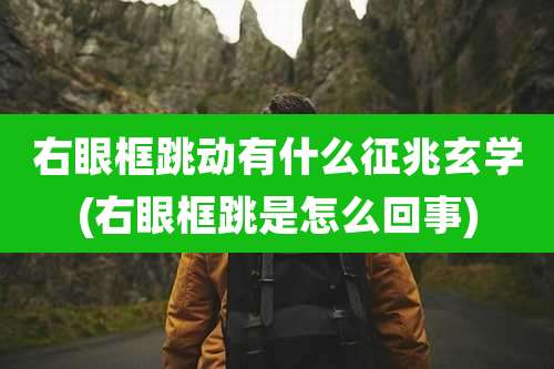 右眼框跳动有什么征兆玄学(右眼框跳是怎么回事)