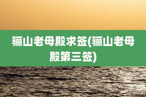 骊山老母殿求签(骊山老母殿第三签)