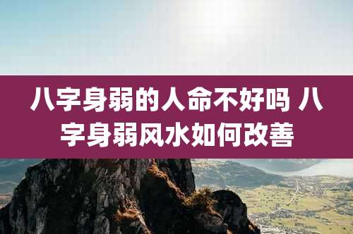 八字身弱的人命不好吗 八字身弱风水如何改善