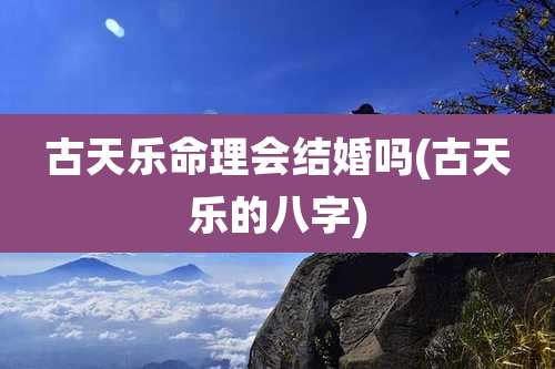 古天乐命理会结婚吗(古天乐的八字)