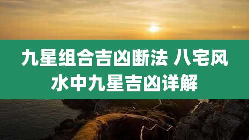 九星组合吉凶断法 八宅风水中九星吉凶详解