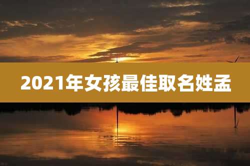 2021年女孩最佳取名姓孟
