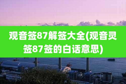 观音签87解签大全(观音灵签87签的白话意思)