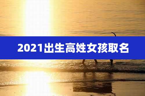 2021出生高姓女孩取名