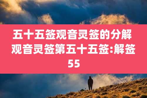 五十五签观音灵签的分解 观音灵签第五十五签:解签55