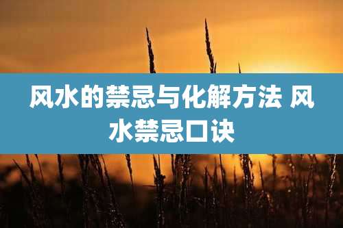 风水的禁忌与化解方法 风水禁忌口诀