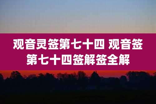 观音灵签第七十四 观音签第七十四签解签全解