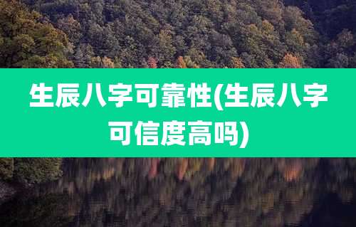 生辰八字可靠性(生辰八字可信度高吗)