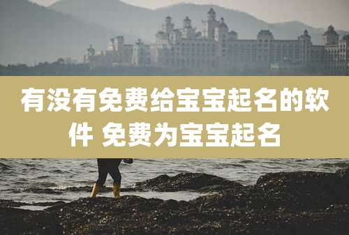 有没有免费给宝宝起名的软件 免费为宝宝起名