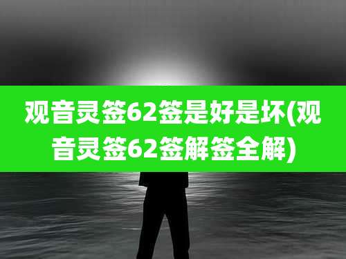 观音灵签62签是好是坏(观音灵签62签解签全解)