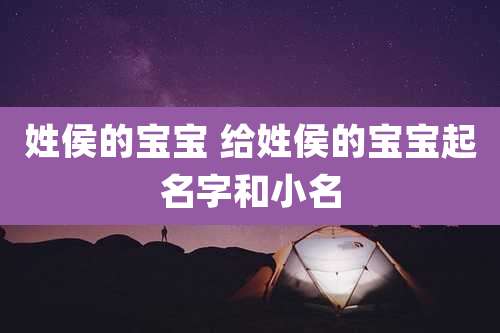 姓侯的宝宝 给姓侯的宝宝起名字和小名
