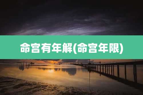 命宫有年解(命宫年限)