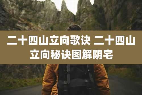 二十四山立向歌诀 二十四山立向秘诀图解阴宅