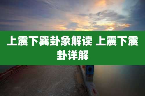 上震下巽卦象解读 上震下震卦详解