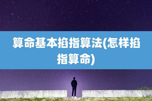 算命基本掐指算法(怎样掐指算命)