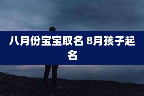八月份宝宝取名 8月孩子起名