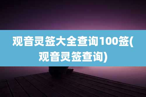 观音灵签大全查询100签(观音灵签查询)