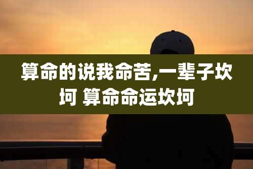 算命的说我命苦,一辈子坎坷 算命命运坎坷