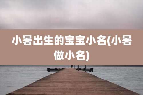 小暑出生的宝宝小名(小暑做小名)