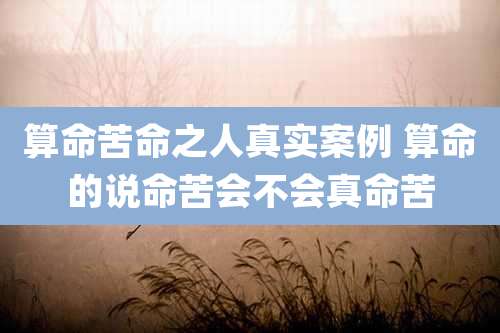 算命苦命之人真实案例 算命的说命苦会不会真命苦