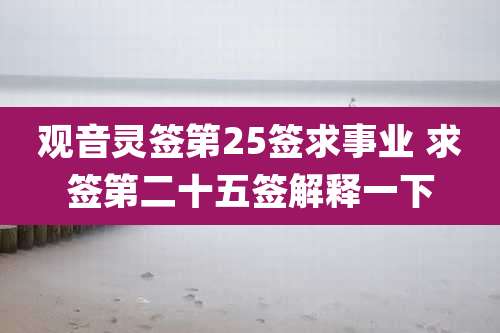 观音灵签第25签求事业 求签第二十五签解释一下