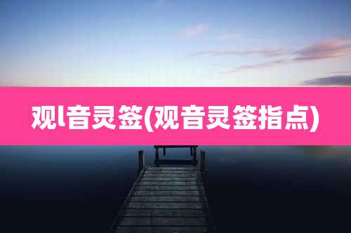 观l音灵签(观音灵签指点)