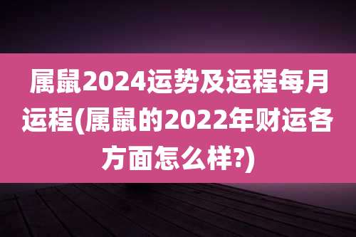 属鼠2024运势及运程每月运程(属鼠的2022年财运各方面怎么样?)