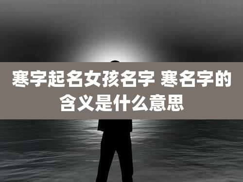 寒字起名女孩名字 寒名字的含义是什么意思