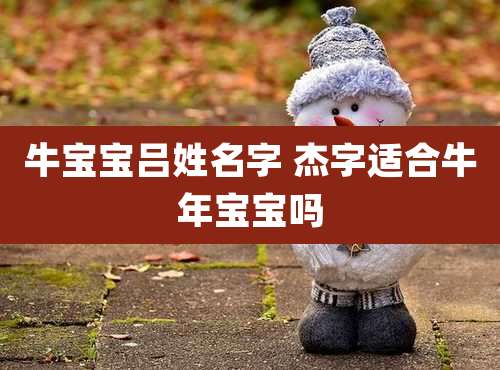 牛宝宝吕姓名字 杰字适合牛年宝宝吗