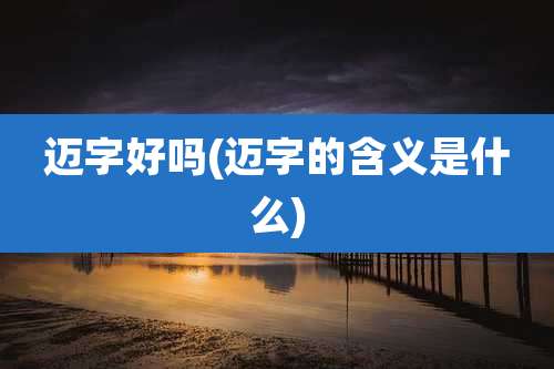 迈字好吗(迈字的含义是什么)