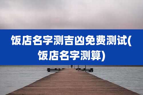 饭店名字测吉凶免费测试(饭店名字测算)