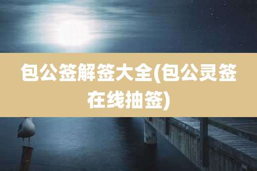 包公签解签大全(包公灵签在线抽签)