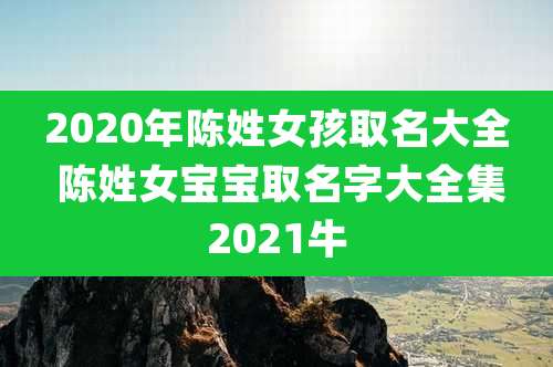 2020年陈姓女孩取名大全 陈姓女宝宝取名字大全集2021牛