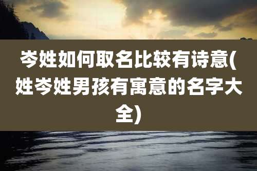 岑姓如何取名比较有诗意(姓岑姓男孩有寓意的名字大全)