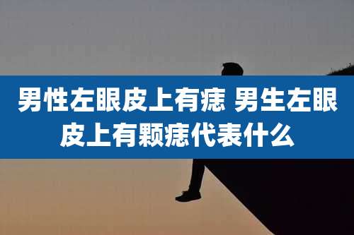 男性左眼皮上有痣 男生左眼皮上有颗痣代表什么