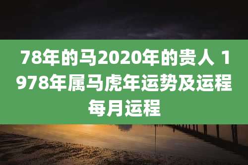 78年的马2020年的贵人 1978年属马虎年运势及运程每月运程