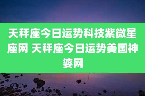 天秤座今日运势科技紫微星座网 天秤座今日运势美国神婆网