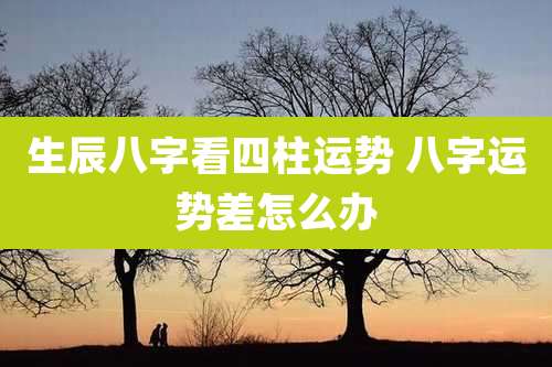 生辰八字看四柱运势 八字运势差怎么办