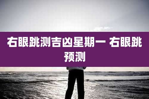 右眼跳测吉凶星期一 右眼跳预测