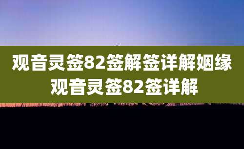 观音灵签82签解签详解姻缘 观音灵签82签详解