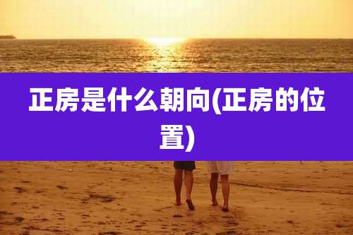 正房是什么朝向(正房的位置)