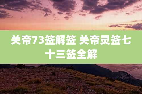关帝73签解签 关帝灵签七十三签全解