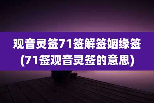 观音灵签71签解签姻缘签(71签观音灵签的意思)