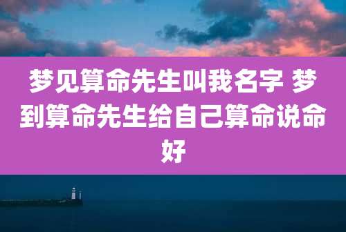 梦见算命先生叫我名字 梦到算命先生给自己算命说命好