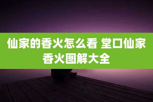 仙家的香火怎么看 堂口仙家香火图解大全