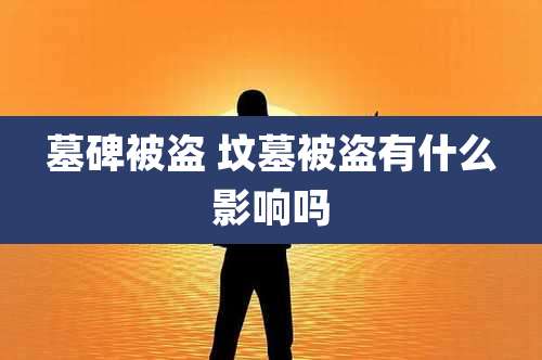 墓碑被盗 坟墓被盗有什么影响吗