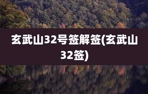 玄武山32号签解签(玄武山32签)